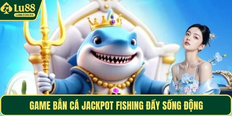 Game bắn cá Jackpot Fishing đầy sống động