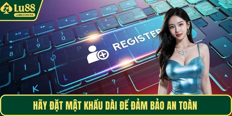 Hãy đặt mật khẩu dài để đảm bảo an toàn 