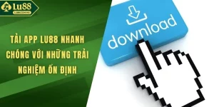 Tải App LU88 Nhanh Chóng Với Những Trải Nghiệm Ổn Định